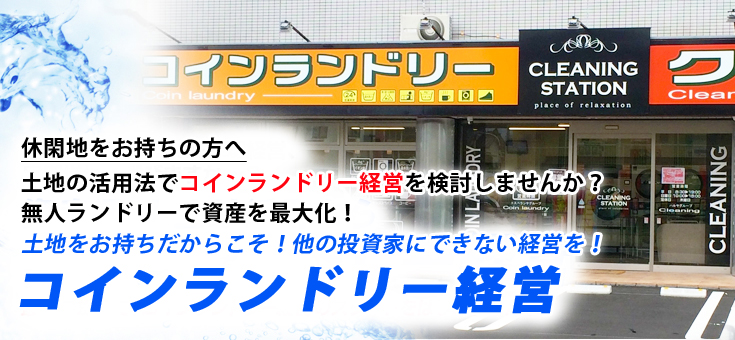 休閑地をお持ちの方へ 土地の活用法でコインランドリー経営を検討しませんか？ 無人ランドリーで資産を最大化！ 土地をお持ちだからこそ！他の投資家にできない経営を！ コインランドリー経営